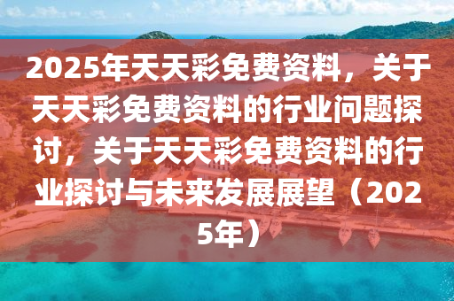 2025年天天彩精准资料,探索未来，揭秘2025年天天彩精准资料